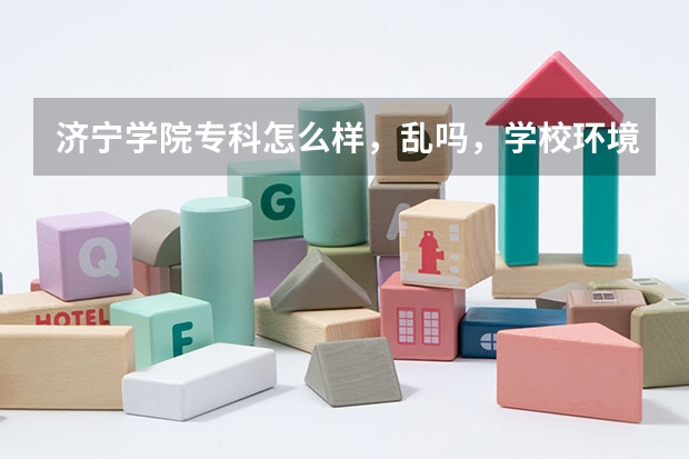 济宁学院专科怎么样，乱吗，学校环境怎么样