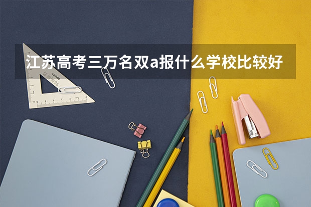 江苏高考三万名双a报什么学校比较好?