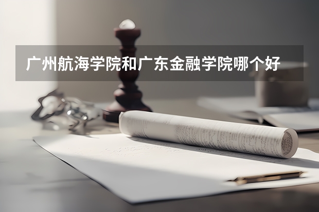 广州航海学院和广东金融学院哪个好