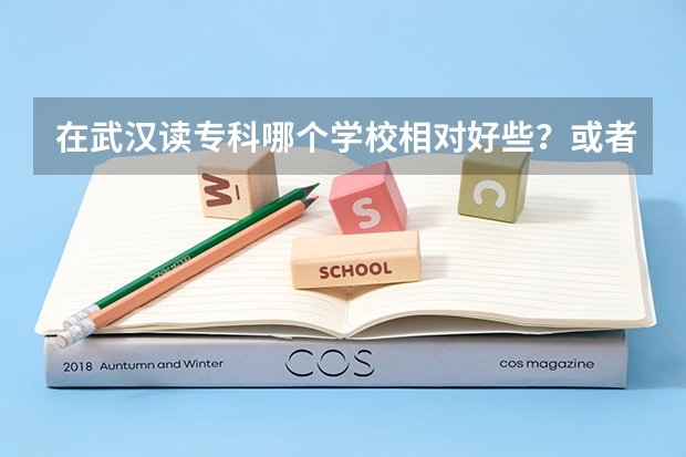 在武汉读专科哪个学校相对好些？或者专本连读的有哪个学校？