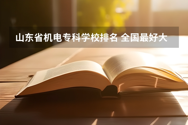 山东省机电专科学校排名 全国最好大专排名