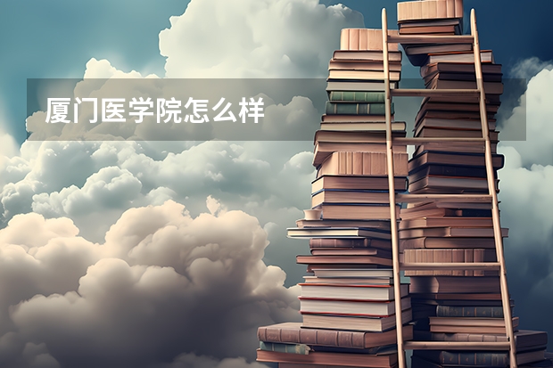 厦门医学院怎么样