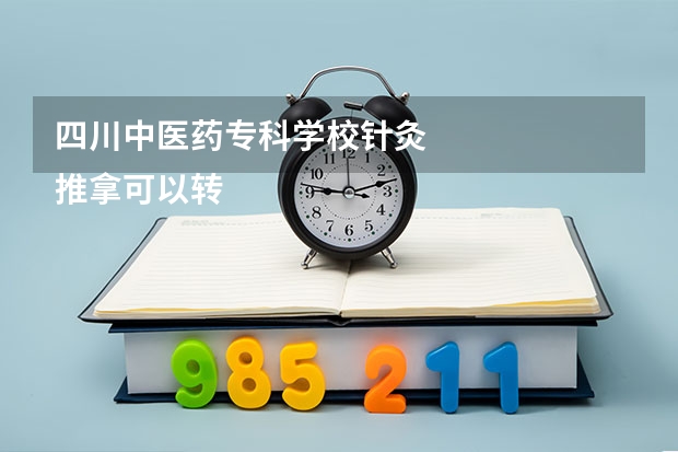 四川中医药专科学校针灸
推拿可以转专业吗