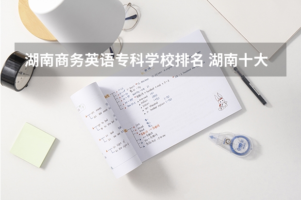 湖南商务英语专科学校排名 湖南十大专科学校