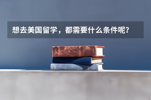 想去美国留学，都需要什么条件呢？