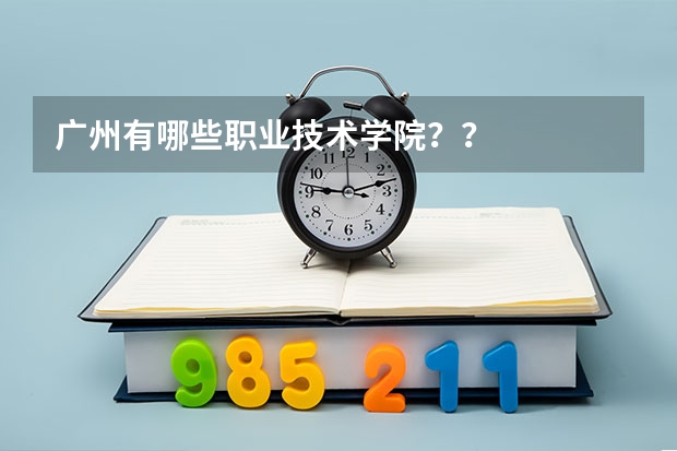 广州有哪些职业技术学院？？