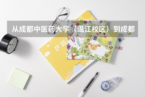 从成都中医药大学（温江校区）到成都电子机械高等专科学校（郫县校区）最近的路怎么走啊！！