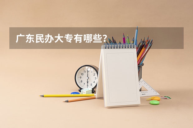 广东民办大专有哪些?