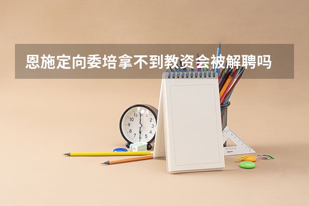 恩施定向委培拿不到教资会被解聘吗