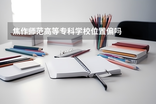 焦作师范高等专科学校位置偏吗