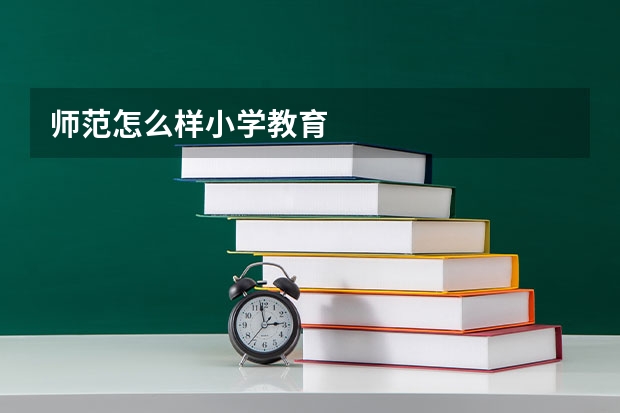 师范怎么样小学教育