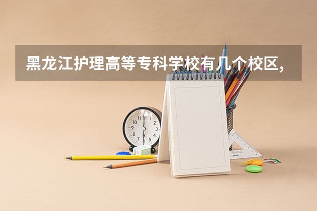 黑龙江护理高等专科学校有几个校区,哪个校区最好及各校区介绍
