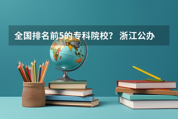 全国排名前5的专科院校？ 浙江公办职业学校排名