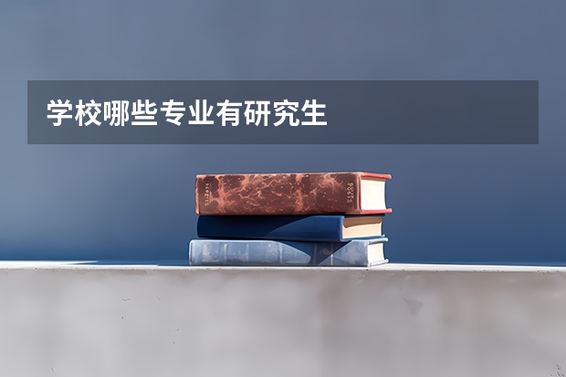 学校哪些专业有研究生