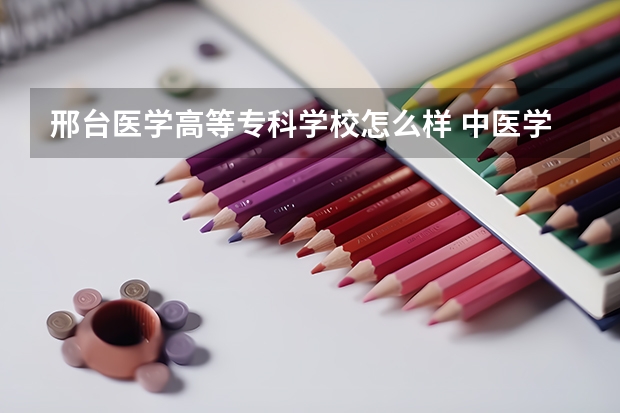 邢台医学高等专科学校怎么样 中医学专业如何 国家承认学历吗？