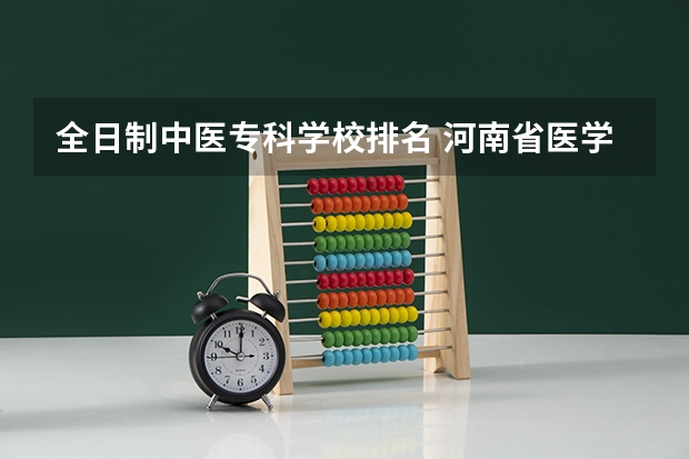 全日制中医专科学校排名 河南省医学类大专排名