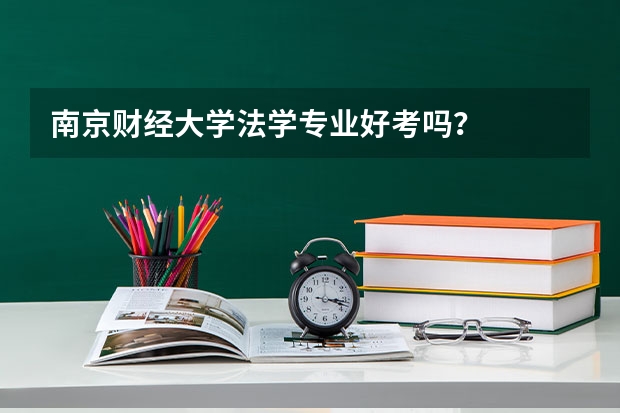 南京财经大学法学专业好考吗？