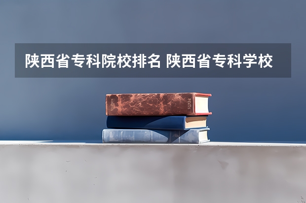 陕西省专科院校排名 陕西省专科学校排名榜公办