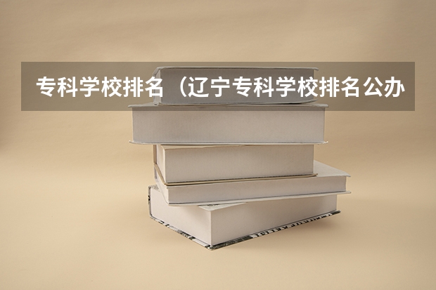 专科学校排名(辽宁专科学校排名公办)