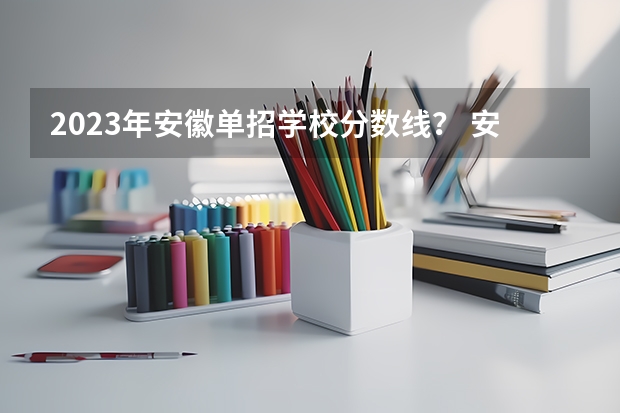 2023年安徽单招学校分数线？ 安徽省单招大专排名