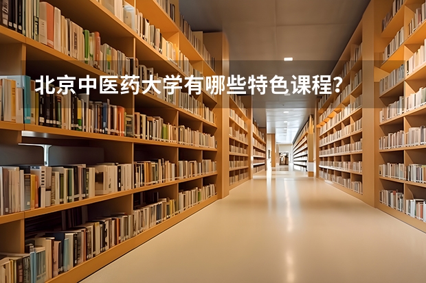 北京中医药大学有哪些特色课程？