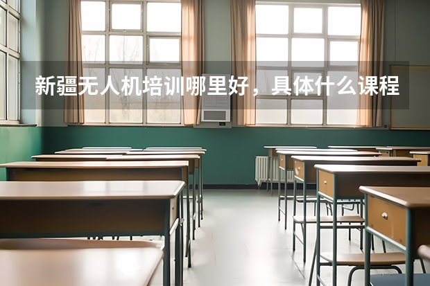 新疆无人机培训哪里好，具体什么课程，价钱如何？