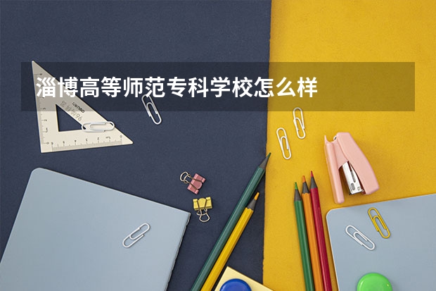 淄博高等师范专科学校怎么样