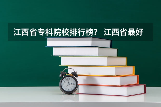 江西省专科院校排行榜？ 江西省最好的专科学校排名