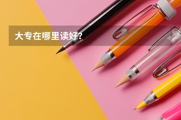 大专在哪里读好？