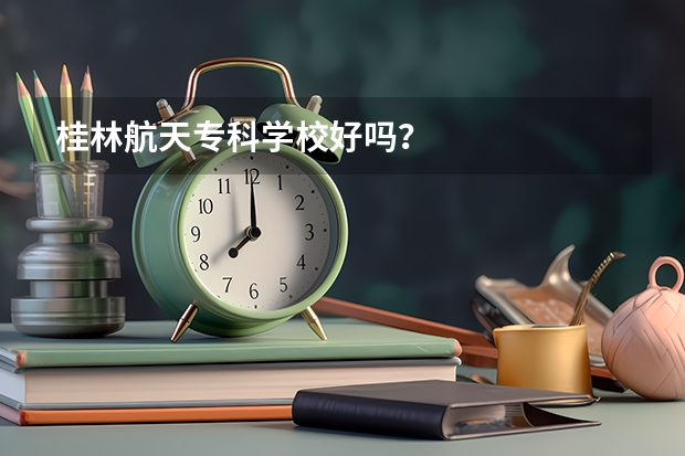 桂林航天专科学校好吗？