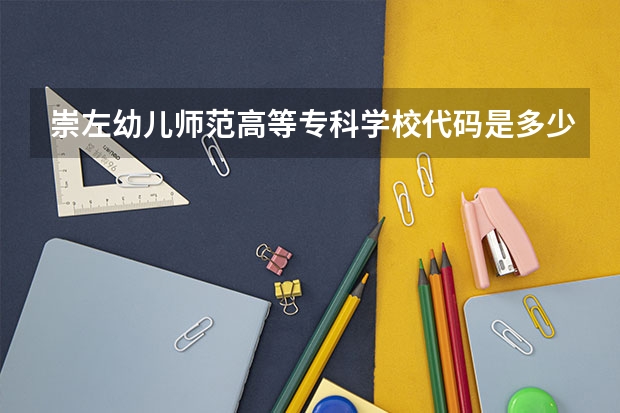 崇左幼儿师范高等专科学校代码是多少？