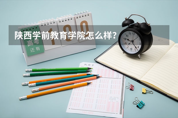 陕西学前教育学院怎么样?