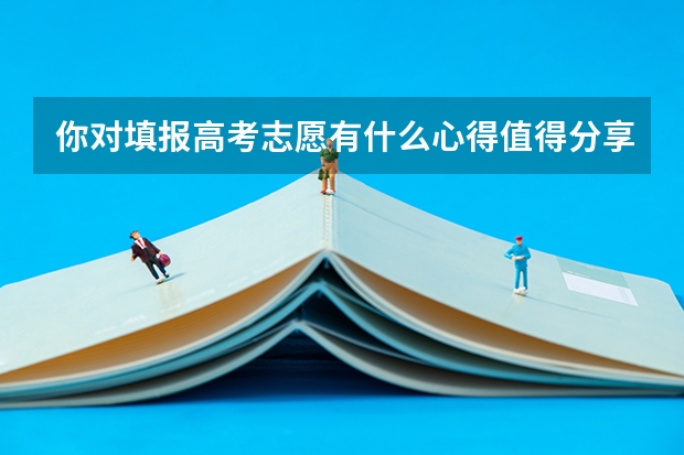 你对填报高考志愿有什么心得值得分享?
