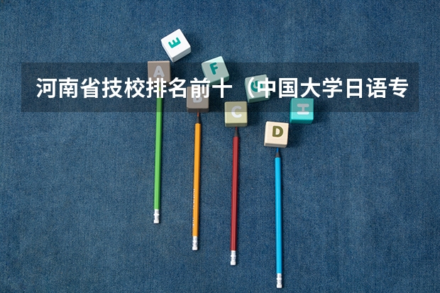河南省技校排名前十（中国大学日语专业排名）