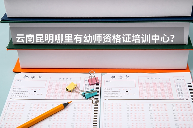 云南昆明哪里有幼师资格证培训中心？报考幼师资格证需要些什么条件？具体要考哪些科目？