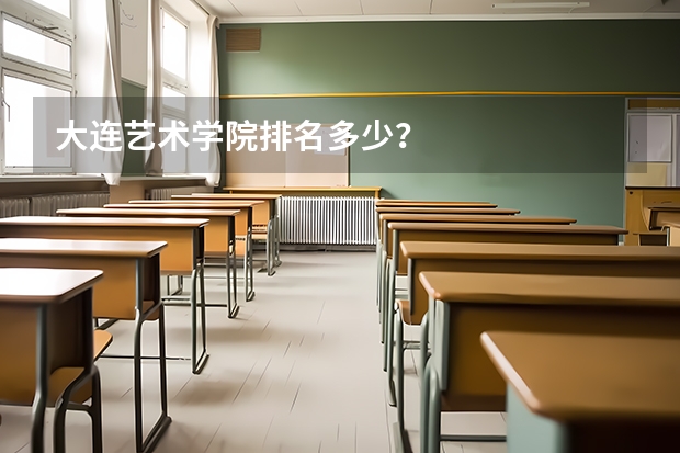 大连艺术学院排名多少？