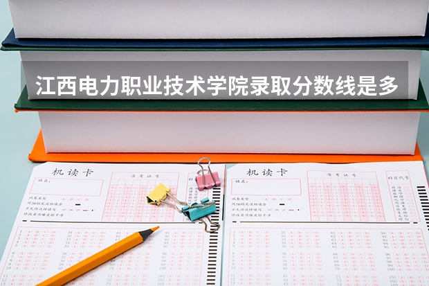江西电力职业技术学院录取分数线是多少？