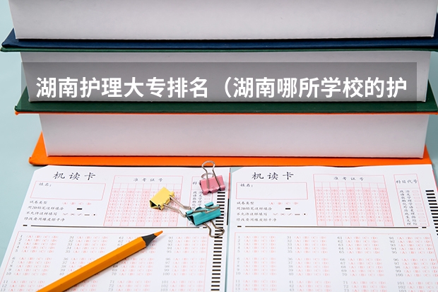 湖南护理大专排名（湖南哪所学校的护理系最好？）