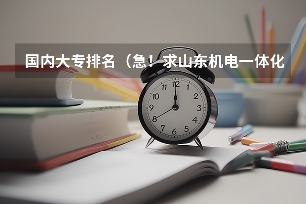 国内大专排名（急！求山东机电一体化专业比较强的专科学校）