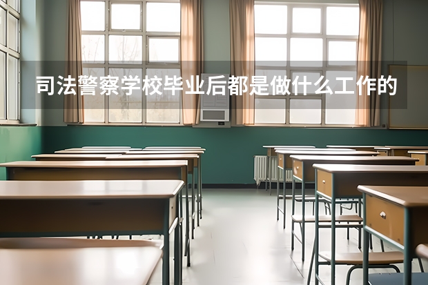 司法警察学校毕业后都是做什么工作的？