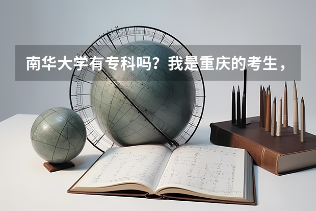南华大学有专科吗?我是重庆的考生,大概能考五百分,能上这个学校吗