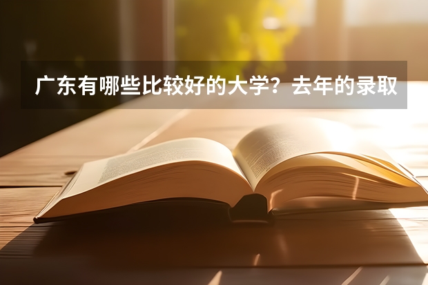 广东有哪些比较好的大学?去年的录取分数线是多少呢?