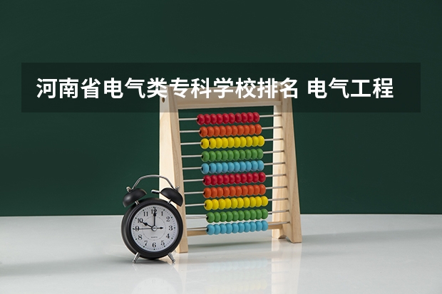 河南省电气类专科学校排名 电气工程及自动化专业的河南院校的实力排名
