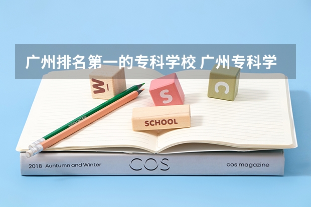 广州排名第一的专科学校 广州专科学校排名