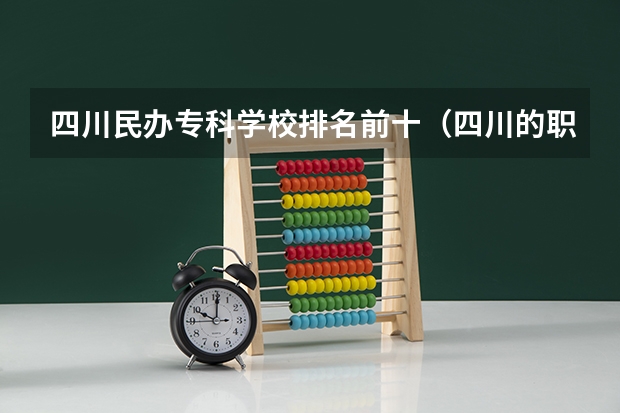 四川民办专科学校排名前十（四川的职业技术学院排名）