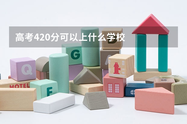 高考420分可以上什么学校