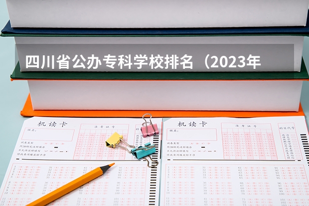 四川省公办专科学校排名（2023年四川单招公办学校分数线表）