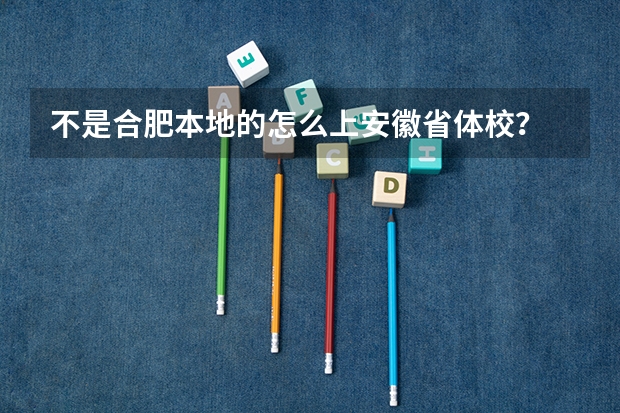 不是合肥本地的怎么上安徽省体校？