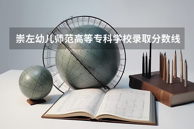 崇左幼儿师范高等专科学校录取分数线 崇左市幼儿师范高等专科学校专职辅导员待遇