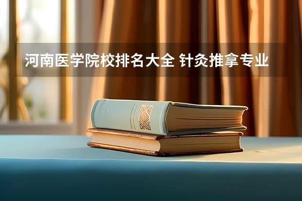 河南医学院校排名大全 针灸推拿专业专科学校排名